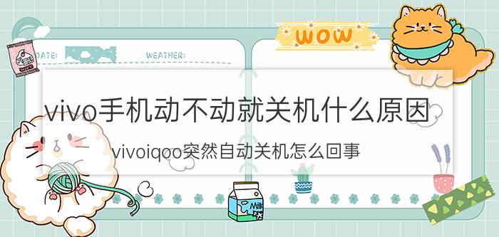 vivo手机动不动就关机什么原因 vivoiqoo突然自动关机怎么回事？